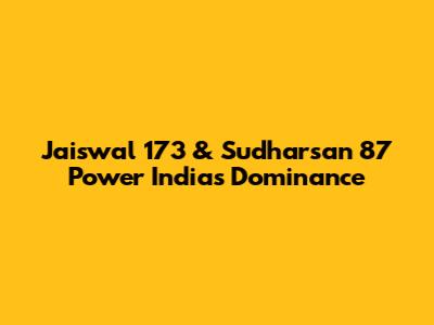 Jaiswal 173 & Sudharsan 87 Power India's Dominance