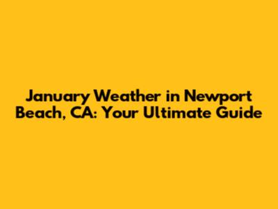 January Weather in Newport Beach, CA: Your Ultimate Guide