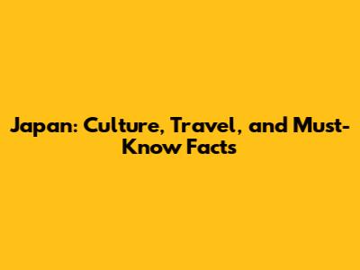Japan: Culture, Travel, and Must-Know Facts