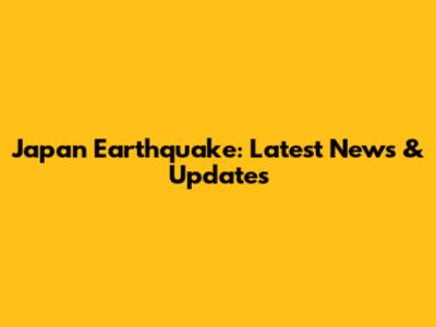 Japan Earthquake: Latest News & Updates