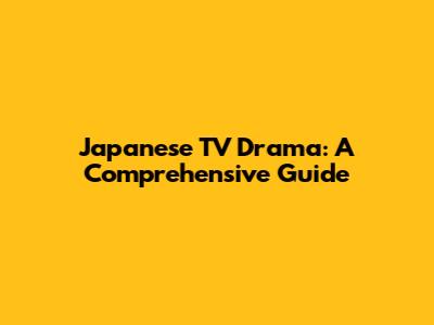 Japanese TV Drama: A Comprehensive Guide