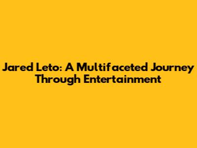 Jared Leto: A Multifaceted Journey Through Entertainment
