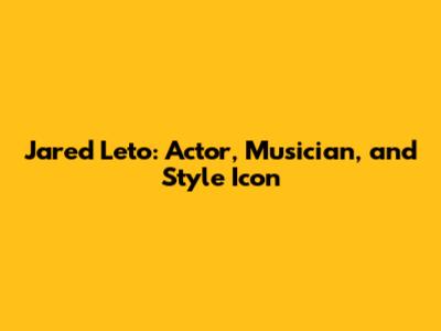 Jared Leto: Actor, Musician, and Style Icon