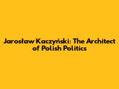 Jarosław Kaczyński: The Architect of Polish Politics