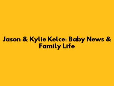 Jason & Kylie Kelce: Baby News & Family Life