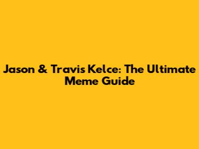 Jason & Travis Kelce: The Ultimate Meme Guide
