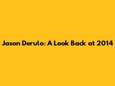 Jason Derulo: A Look Back at 2014