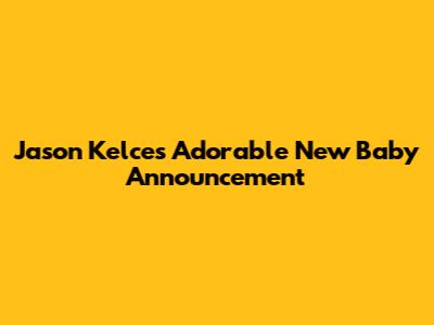 Jason Kelce's Adorable New Baby Announcement