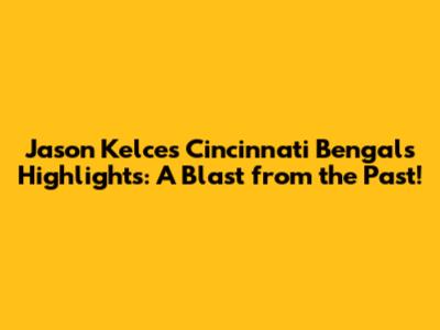 Jason Kelce's Cincinnati Bengals Highlights: A Blast from the Past!