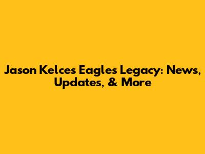 Jason Kelce's Eagles Legacy: News, Updates, & More