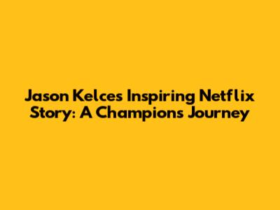 Jason Kelce's Inspiring Netflix Story: A Champion's Journey