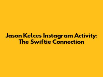 Jason Kelce's Instagram Activity: The Swiftie Connection
