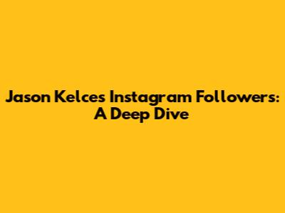 Jason Kelce's Instagram Followers: A Deep Dive