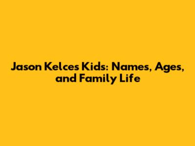 Jason Kelce's Kids: Names, Ages, and Family Life