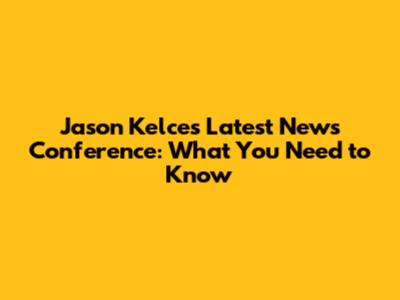 Jason Kelce's Latest News Conference: What You Need to Know