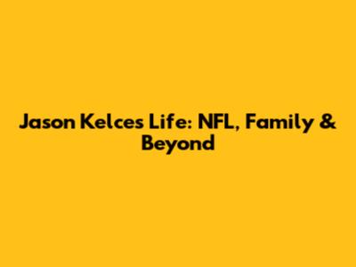 Jason Kelce's Life: NFL, Family & Beyond