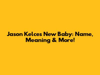 Jason Kelce's New Baby: Name, Meaning & More!