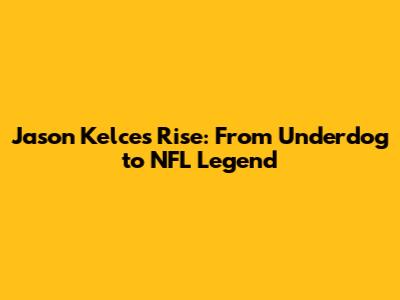Jason Kelce's Rise: From Underdog to NFL Legend