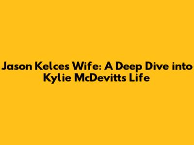 Jason Kelce's Wife: A Deep Dive into Kylie McDevitt's Life