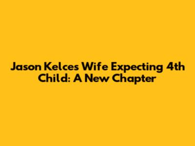 Jason Kelce's Wife Expecting 4th Child: A New Chapter