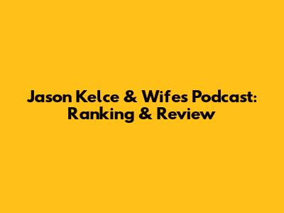 Jason Kelce & Wife's Podcast: Ranking & Review