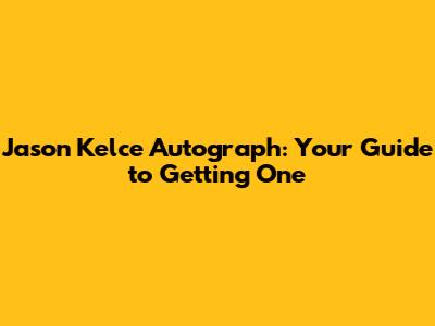 Jason Kelce Autograph: Your Guide to Getting One