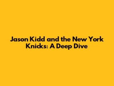 Jason Kidd and the New York Knicks: A Deep Dive