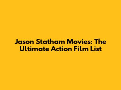 Jason Statham Movies: The Ultimate Action Film List