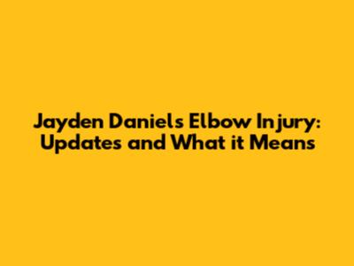 Jayden Daniels Elbow Injury: Updates and What it Means