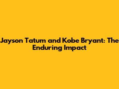 Jayson Tatum and Kobe Bryant: The Enduring Impact