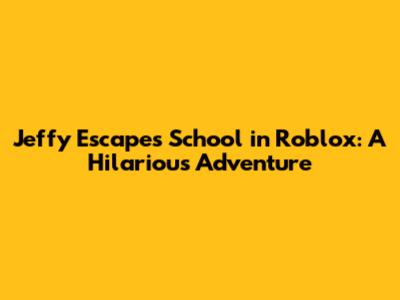 Jeffy Escapes School in Roblox: A Hilarious Adventure