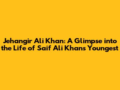 Jehangir Ali Khan: A Glimpse into the Life of Saif Ali Khan's Youngest