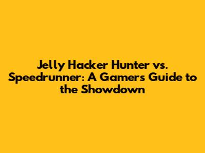 Jelly Hacker Hunter vs. Speedrunner: A Gamer's Guide to the Showdown