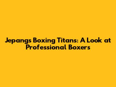 Jepang's Boxing Titans: A Look at Professional Boxers
