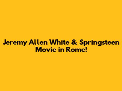 Jeremy Allen White & Springsteen Movie in Rome!