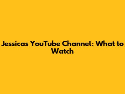 Jessica's YouTube Channel: What to Watch