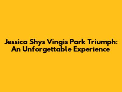 Jessica Shy's Vingis Park Triumph: An Unforgettable Experience