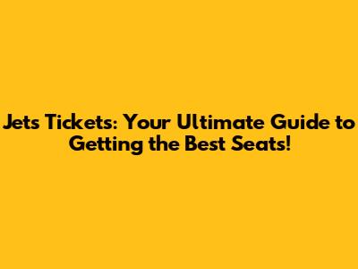 Jets Tickets: Your Ultimate Guide to Getting the Best Seats!