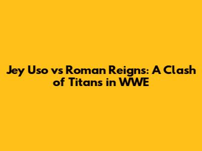 Jey Uso vs Roman Reigns: A Clash of Titans in WWE