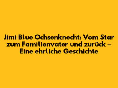 Jimi Blue Ochsenknecht: Vom Star zum Familienvater und zurück – Eine ehrliche Geschichte