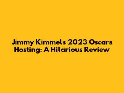 Jimmy Kimmel's 2023 Oscars Hosting: A Hilarious Review