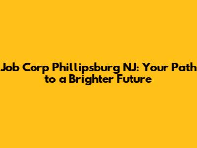 Job Corp Phillipsburg NJ: Your Path to a Brighter Future