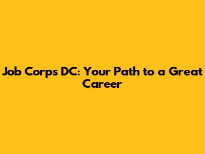 Job Corps DC: Your Path to a Great Career