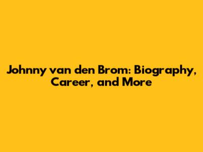 Johnny van den Brom: Biography, Career, and More