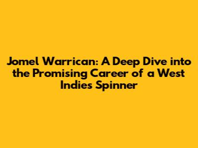 Jomel Warrican: A Deep Dive into the Promising Career of a West Indies Spinner
