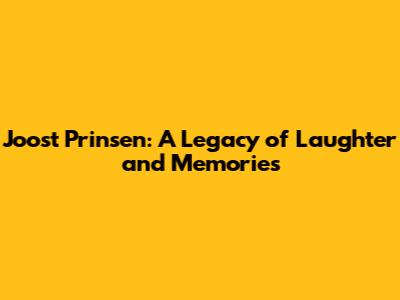 Joost Prinsen: A Legacy of Laughter and Memories