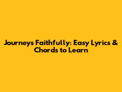 Journey's Faithfully: Easy Lyrics & Chords to Learn
