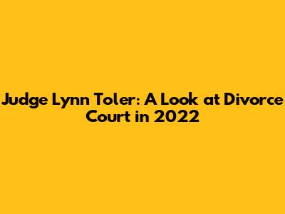 Judge Lynn Toler: A Look at Divorce Court in 2022