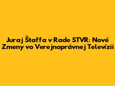 Juraj Štaffa v Rade STVR: Nové Zmeny vo Verejnoprávnej Televízii
