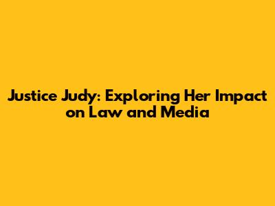 Justice Judy: Exploring Her Impact on Law and Media